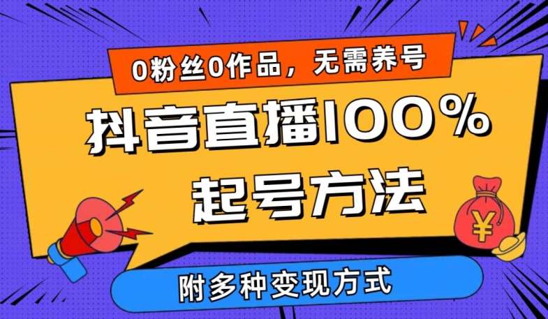 抖音直播100%起号方法 0粉丝0作品当天破千人在线 多种变现方式【揭秘】-云商网创