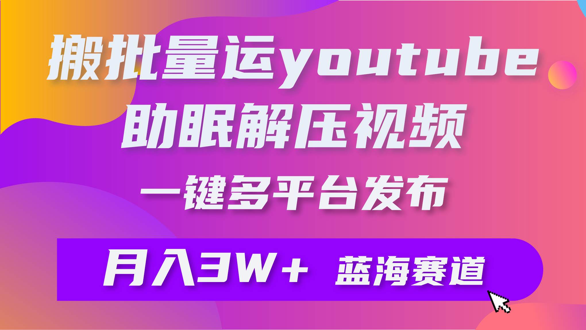 批量搬运YouTube解压助眠视频 一键多平台发布 月入2W+-云商网创