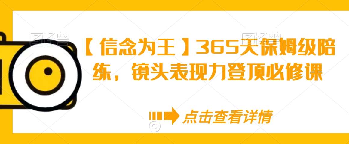 【信念为王】365天保姆级陪练，镜头表现力登顶必修课-云商网创