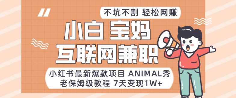 小红书最新爆款项目Animal秀，老保姆级教程，7天变现1w+【揭秘】-云商网创