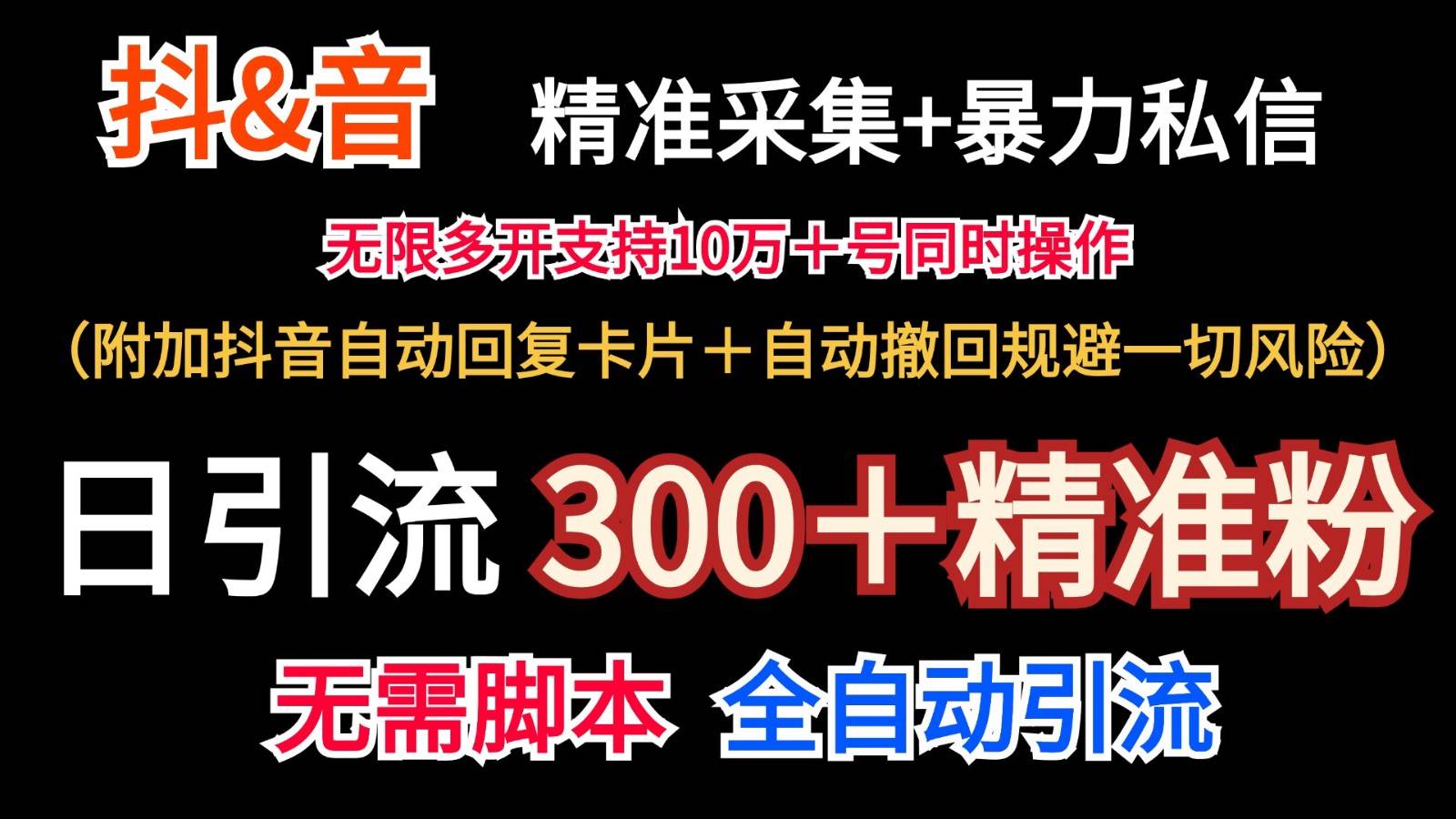 抖音采集+无限暴力私信机日引流300＋（附加抖音自动回复卡片＋自动撤回规避风险）-云商网创