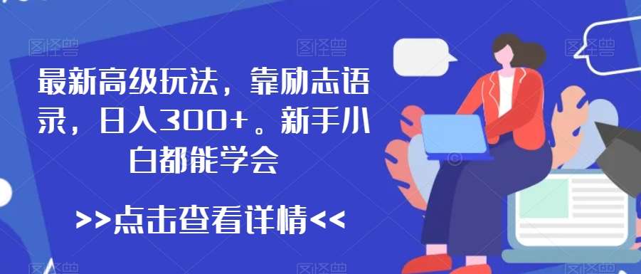 最新高级玩法，靠励志语录，日入300+，新手小白都能学会【揭秘】-云商网创