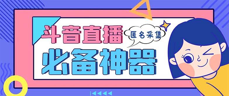 （8641期）最新斗音直播间采集，支持采集连麦匿名直播间，精准获客神器【采集脚本+…-云商网创