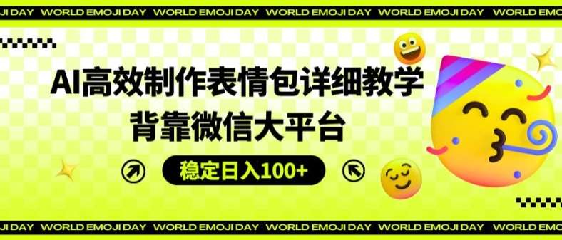 AI高效制作表情包详细教学，背靠微信大平台，稳定日入100+【揭秘】-云商网创