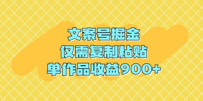 文案号掘金，仅需复制粘贴，单作品收益900+-云商网创