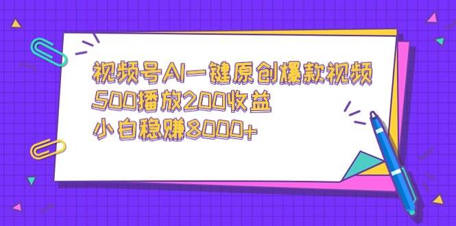 视频号AI一键原创爆款视频，500播放200收益，小白稳赚8000+-云商网创