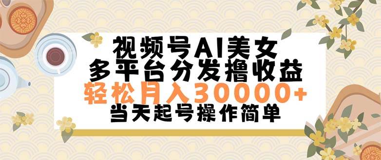 视频号AI美女，轻松月入30000+,操作简单轻松上手-云商网创