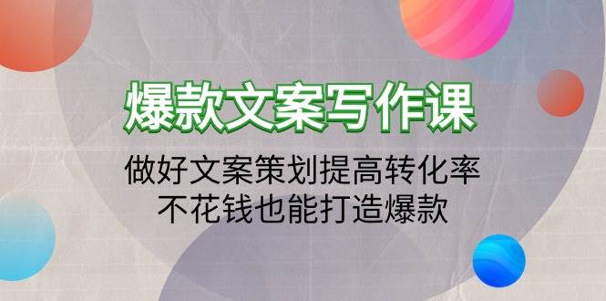 （9508期）爆款文案写作课：做好文案策划提高转化率，不花钱也能打造爆款（19节课）-云商网创