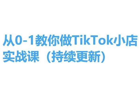 从0-1教你做TikTok小店实操课(持续更新)，手把手教你，简单易学-云商网创