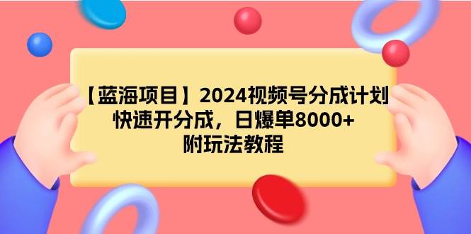 （9308期）【蓝海项目】2024视频号分成计划，快速开分成，日爆单8000+，附玩法教程-云商网创