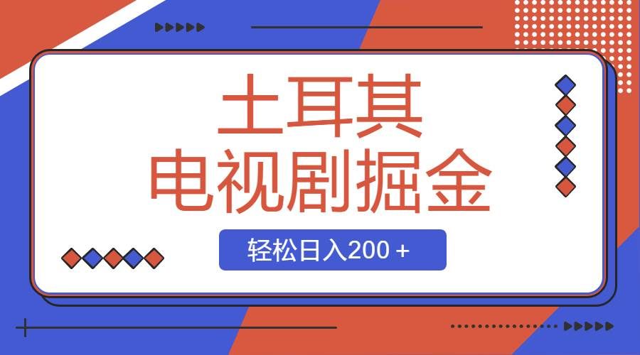 （8458期）土耳其电视剧掘金项目，操作简单，轻松日入200＋-云商网创