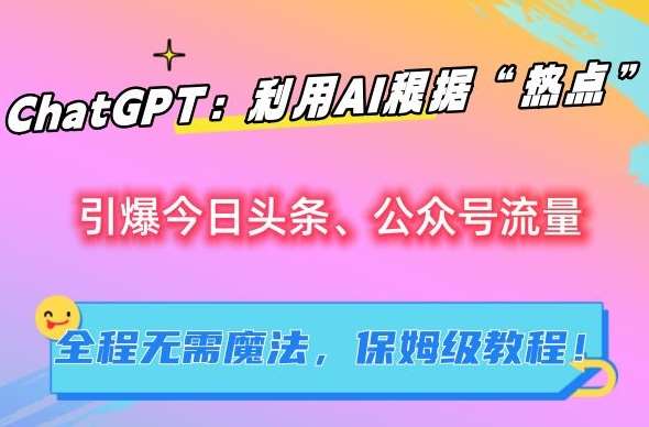 ChatGPT：利用AI根据“热点”引爆今日头条、公众号流量，无需魔法，保姆级教程【揭秘】-云商网创