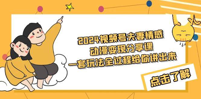 （9266期）2024视频号夫妻情感动漫变现分享课 一套玩法全过程给你讲出来（教程+素材）-云商网创