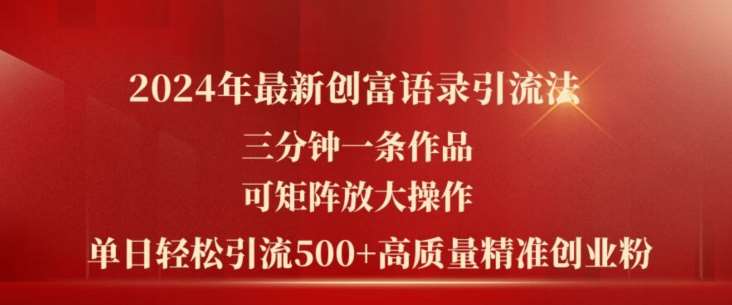 2024年最新创富语录引流法，三分钟一条作品，可矩阵放大操作，单日轻松引流500+高质量创业粉-云商网创