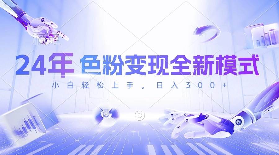 24年色粉变现全新模式，几分钟做好一个视频，小白可上手，每天半小时收…-云商网创