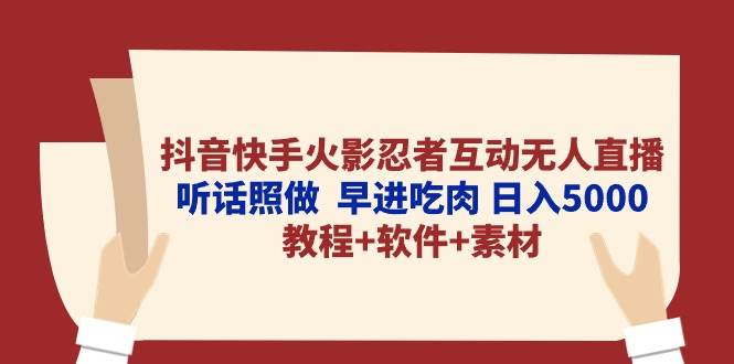 （10255期）抖音快手火影忍者互动无人直播 听话照做  早进吃肉 日入5000+教程+软件…-云商网创