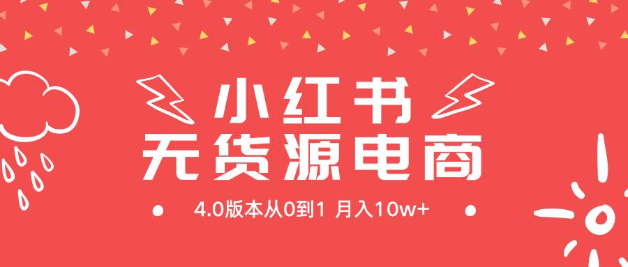 （9317期）小红书无货源新电商4.0版本从0到1月入10w+-云商网创