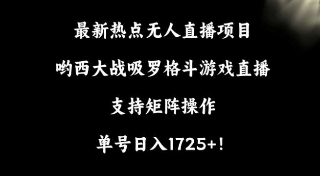 最新热点无人直播项目，哟西大战吸罗格斗游戏直播，支持矩阵操作，单号日入1725+【揭秘】-云商网创