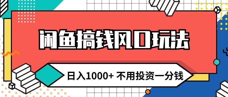 （12006期）闲鱼搞钱风口玩法 日入1000+ 不用投资一分钱 新手小白轻松上手-云商网创