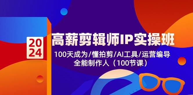 （10783期）高薪-剪辑师IP实操班-第2期，100天成为懂拍剪/AI工具/运营编导/全能制作人-云商网创