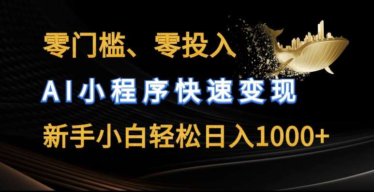 零门槛零投入，AI小程序快速变现，新手小白轻松日入几张【揭秘】-云商网创