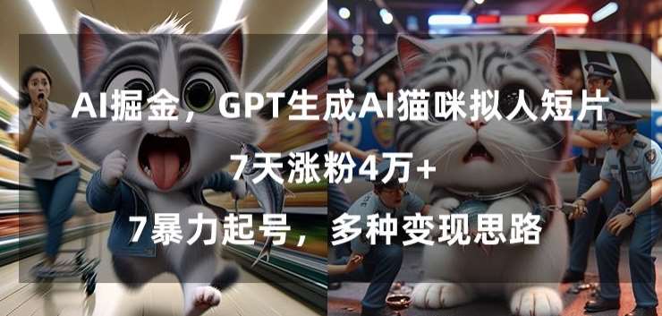 GPT生成AI猫咪拟人短片，7天涨粉4万+，暴力起号，多种变现思路【揭秘】-云商网创