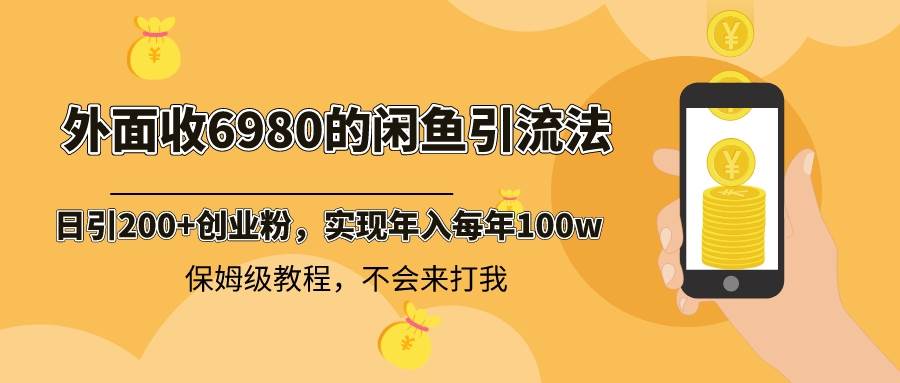 外面收费6980闲鱼引流法，日引200+创业粉，每天稳定2000+收益，保姆级教程-云商网创