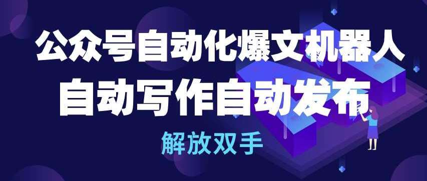 公众号自动化爆文机器人，自动写作自动发布，解放双手【揭秘】-云商网创