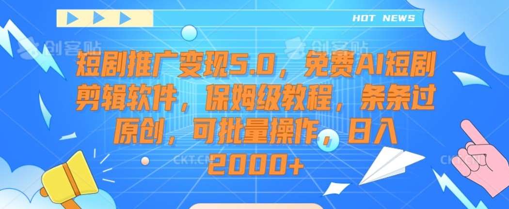 短剧推广变现5.0，免费AI短剧剪辑软件，保姆级教程，条条过原创，可批量操作，日入2000+【揭秘】-云商网创