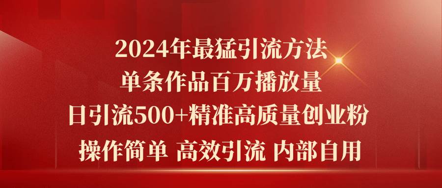 2024年最猛暴力引流方法，单条作品百万播放 单日引流500+高质量精准创业粉-云商网创