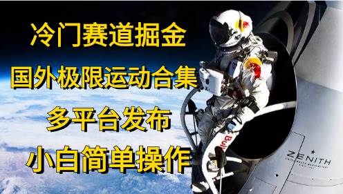 冷门赛道掘金，国外极限运动视频合集，多平台发布，小白简单操作-云商网创