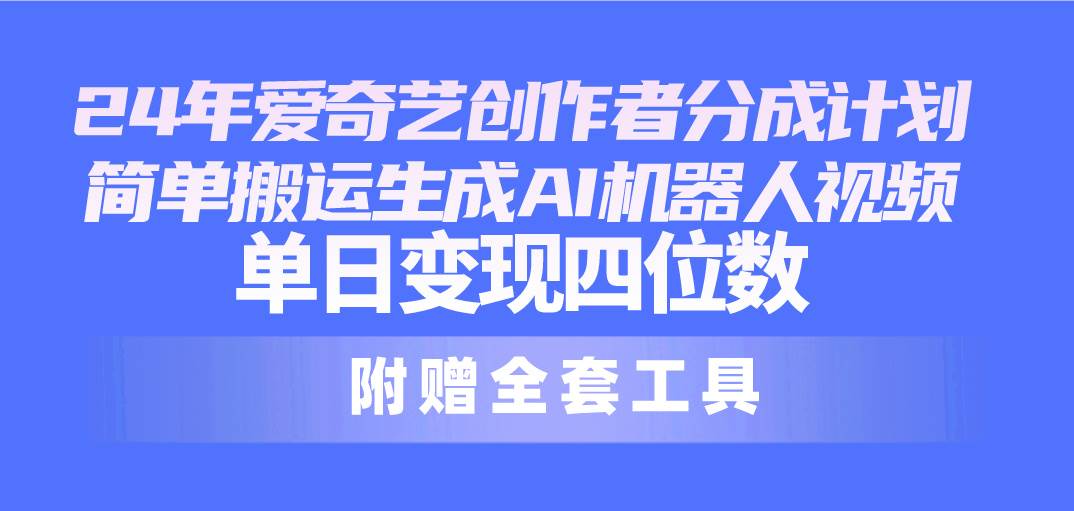 24最新爱奇艺创作者分成计划，简单搬运生成AI机器人视频，单日变现四位数-云商网创