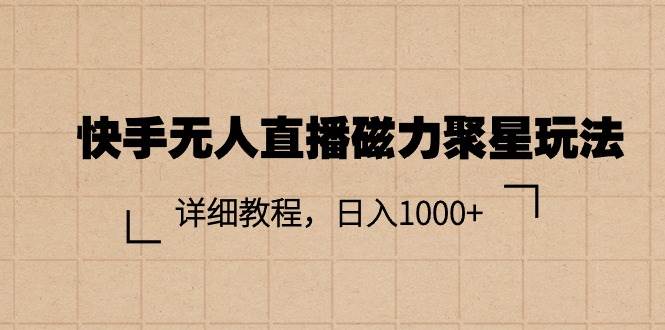 （11116期）快手无人直播磁力聚星玩法，详细教程，日入1000+-云商网创