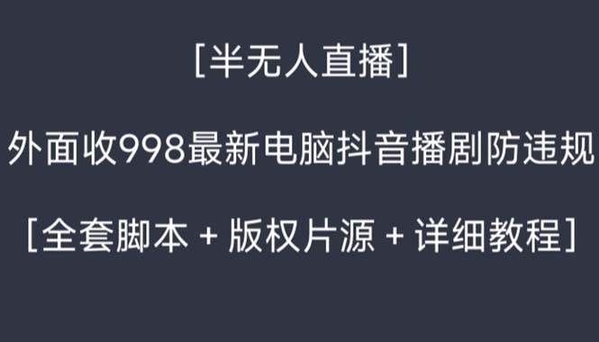 （8701期）外面收998新半无人直播电脑抖音播剧防违规【全套脚本+版权片源+详细教程】-云商网创