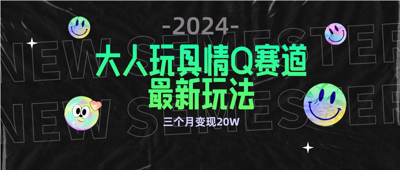 （9490期）全新大人玩具情Q赛道合规新玩法 零投入 不封号流量多渠道变现 3个月变现20W-云商网创