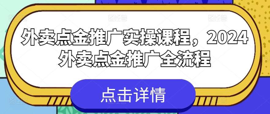 外卖点金推广实操课程，2024外卖点金推广全流程-云商网创