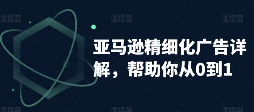 亚马逊精细化广告详解，帮助你从0到1，自动广告权重解读、手动广告打法详解-云商网创