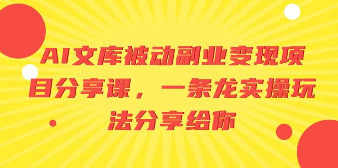 AI文库被动副业变现项目分享课，一条龙实操玩法分享给你-云商网创