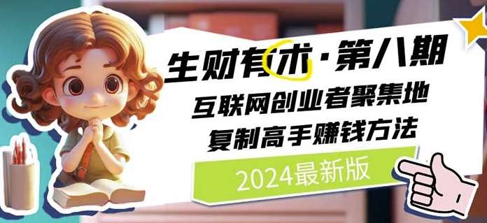 2024生财有术·第八期 互联网创业者聚集地，复制高手赚钱方法(7月更新)-云商网创