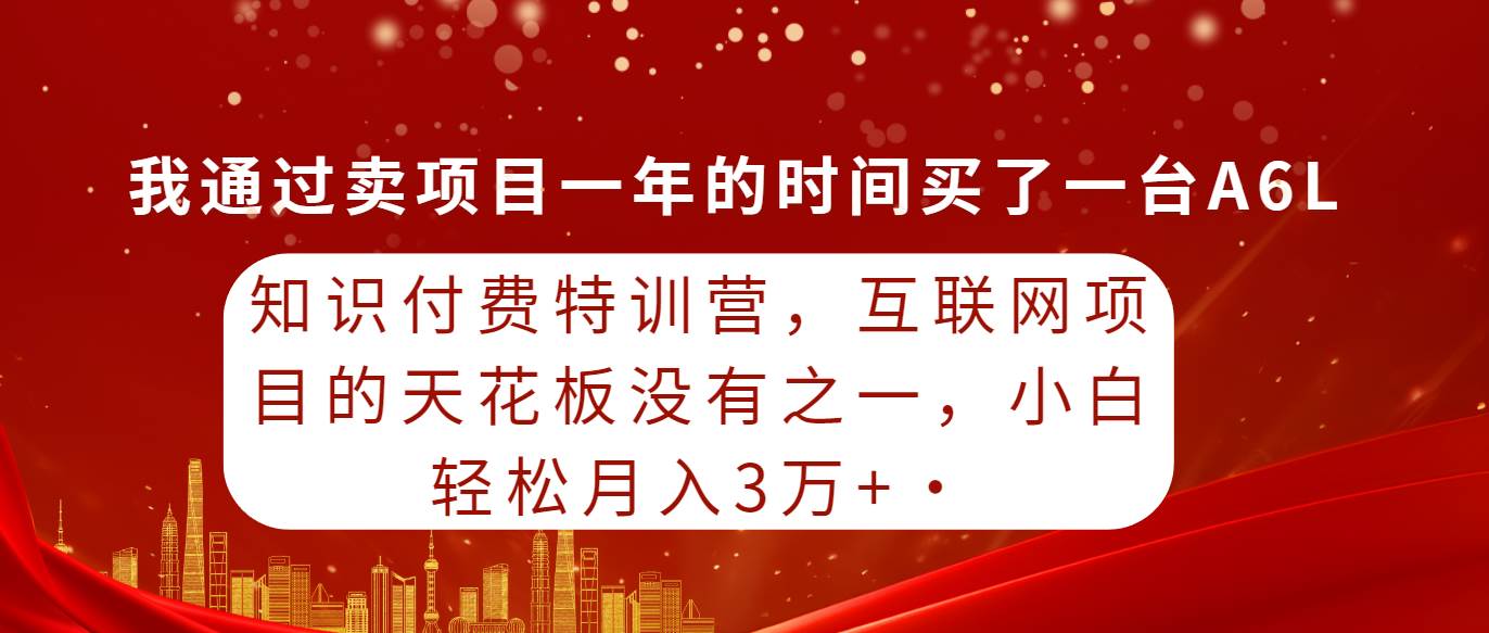 知识付费特训营，互联网项目的天花板，没有之一，小白轻轻松松月入三万+-云商网创