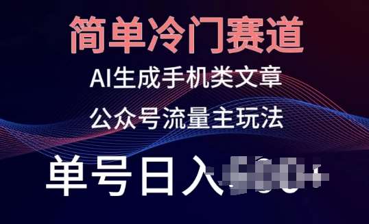 简单冷门赛道，AI生成手机类文章，公众号流量主玩法，单号日入100+【揭秘】-云商网创