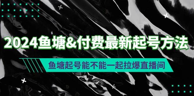 2024鱼塘付费最新起号方法：鱼塘起号能不能一起拉爆直播间-云商网创