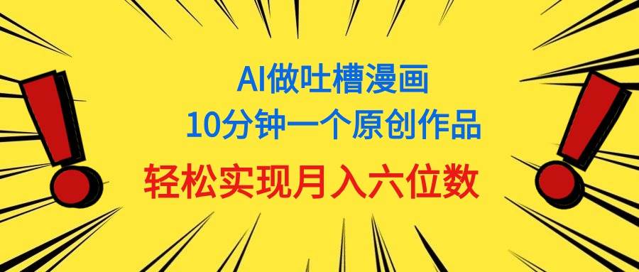 用AI做中式吐槽漫画，10分钟一个原创作品，轻松实现月入6位数-云商网创