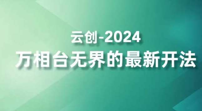 2024万相台无界的最新开法，高效拿量新法宝，四大功效助力精准触达高营销价值人群-云商网创