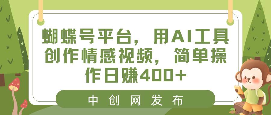 （8650期）蝴蝶号平台，用AI工具创作情感视频，简单操作日赚400+-云商网创