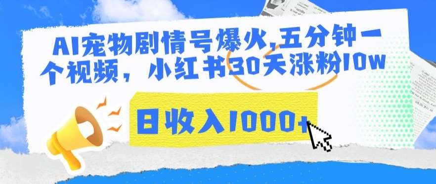 AI宠物剧情号爆火，五分钟一个视频，小红书30天涨粉10w，日收入1000+【揭秘】-云商网创