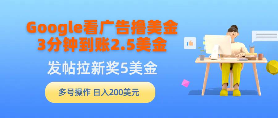 （9678期）Google看广告撸美金，3分钟到账2.5美金，发帖拉新5美金，多号操作，日入…-云商网创