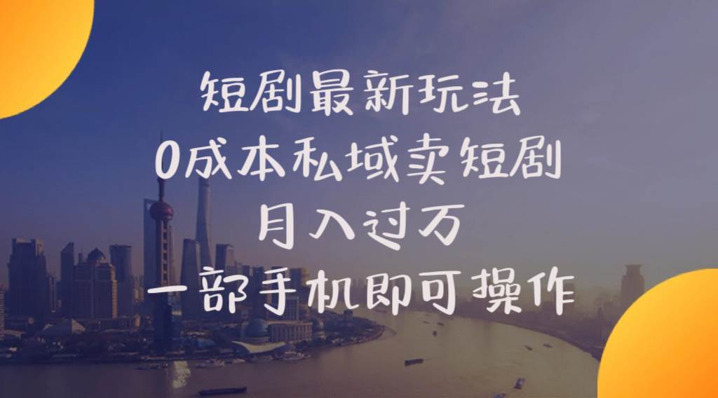 短剧最新玩法    0成本私域卖短剧     月入过万     一部手机即可操作-云商网创