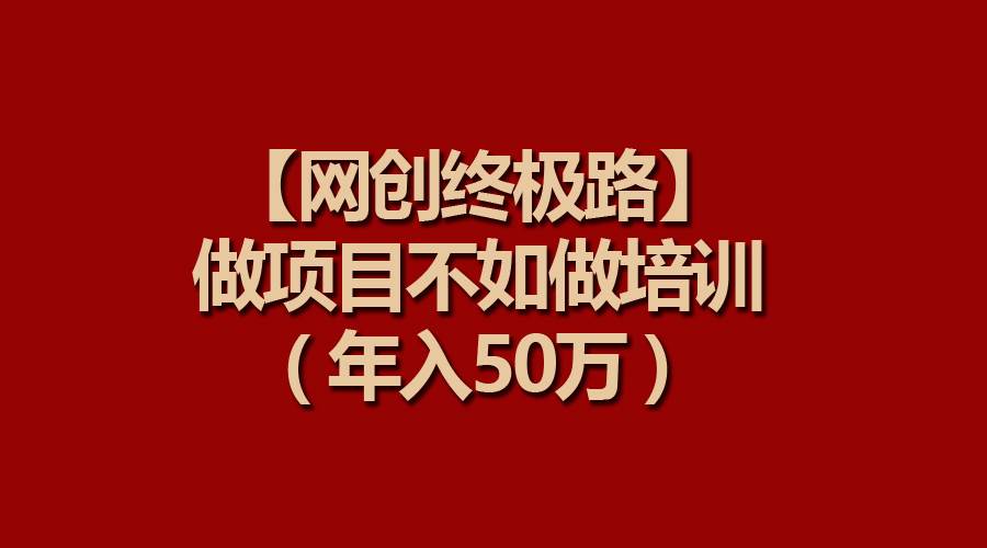 【网创终极路】做项目不如做项目培训，年入50万-云商网创