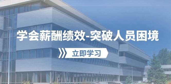 学会薪酬绩效突破人员困境：建立自己的【薪酬+绩效】体系，企业与员工双赢选择-云商网创